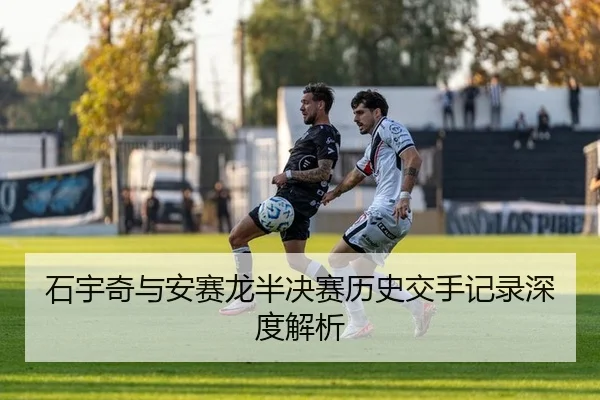 石宇奇与安赛龙半决赛历史交手记录深度解析