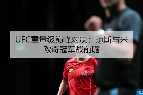 UFC重量级巅峰对决：琼斯与米欧奇冠军战前瞻